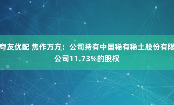 粤友优配 焦作万方：公司持有中国稀有稀土股份有限公司11.73%的股权