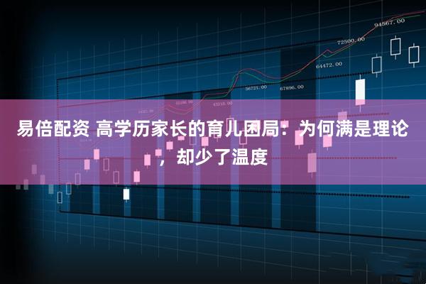 易倍配资 高学历家长的育儿困局：为何满是理论，却少了温度