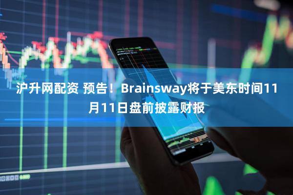 沪升网配资 预告！Brainsway将于美东时间11月11日盘前披露财报