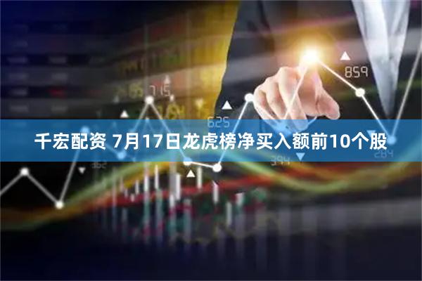 千宏配资 7月17日龙虎榜净买入额前10个股